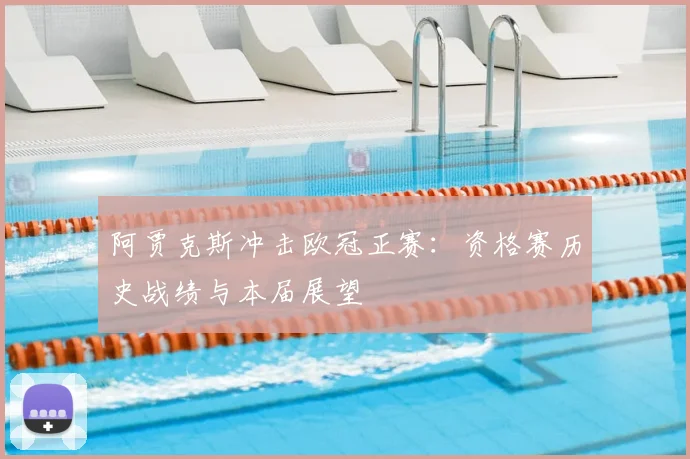 阿贾克斯冲击欧冠正赛：资格赛历史战绩与本届展望