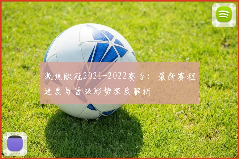 聚焦欧冠2021-2022赛季：最新赛程进度与晋级形势深度解析