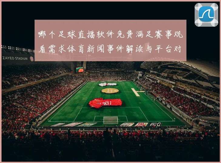 哪个足球直播软件免费满足赛事观看需求体育新闻事件解读与平台对比要点