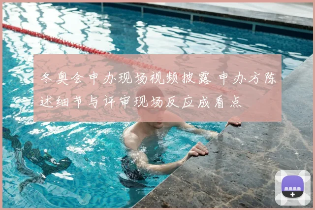 冬奥会申办现场视频披露 申办方陈述细节与评审现场反应成看点