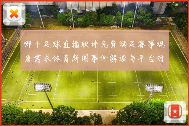 哪个足球直播软件免费满足赛事观看需求体育新闻事件解读与平台对比要点