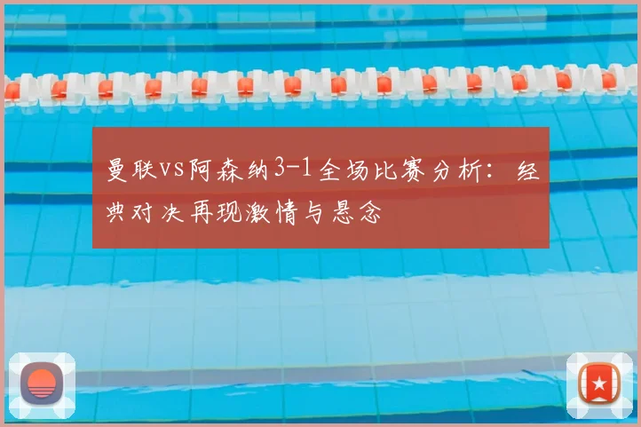 曼联vs阿森纳3-1全场比赛分析：经典对决再现激情与悬念