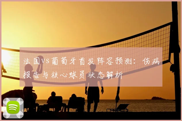 法国vs葡萄牙首发阵容预测：伤病报告与核心球员状态解析