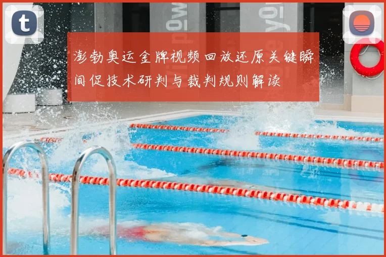 澎勃奥运金牌视频回放还原关键瞬间促技术研判与裁判规则解读
