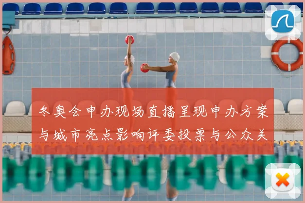 冬奥会申办现场直播呈现申办方案与城市亮点影响评委投票与公众关注