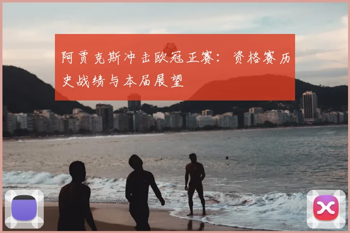 阿贾克斯冲击欧冠正赛：资格赛历史战绩与本届展望