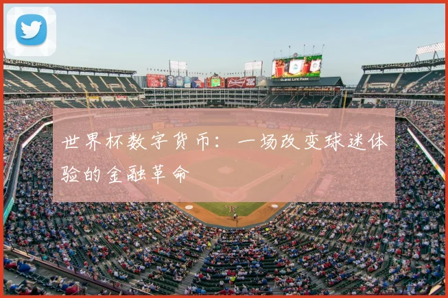 世界杯数字货币：一场改变球迷体验的金融革命