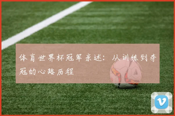 体育世界杯冠军亲述：从训练到夺冠的心路历程
