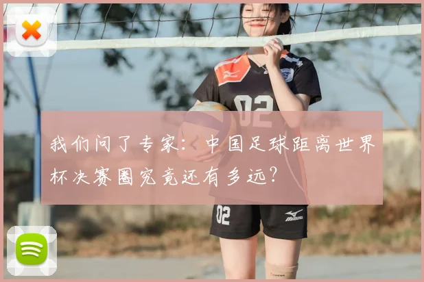 我们问了专家：中国足球距离世界杯决赛圈究竟还有多远？