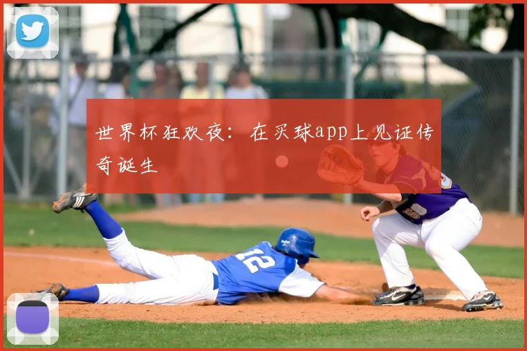 世界杯狂欢夜：在买球app上见证传奇诞生