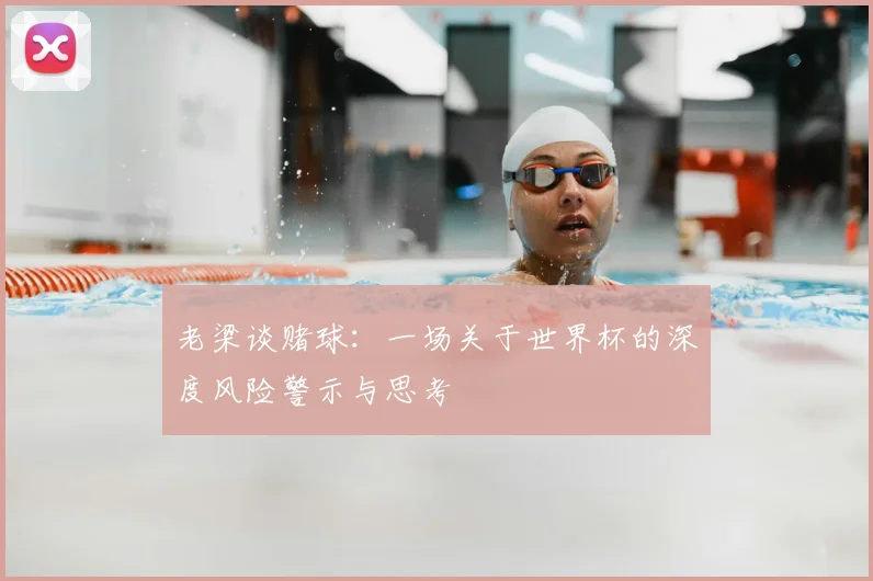 老梁谈赌球：一场关于世界杯的深度风险警示与思考