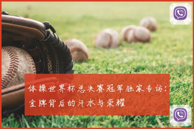 体操世界杯总决赛冠军独家专访：金牌背后的汗水与荣耀