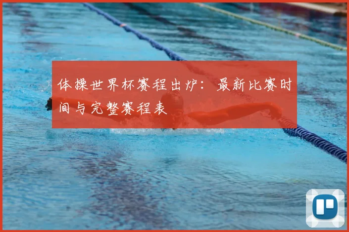 体操世界杯赛程出炉：最新比赛时间与完整赛程表