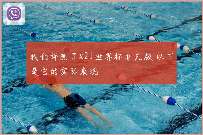 我们评测了x21世界杯非凡版 以下是它的实际表现