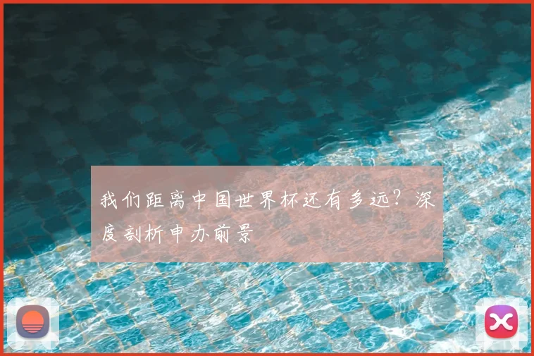 我们距离中国世界杯还有多远？深度剖析申办前景
