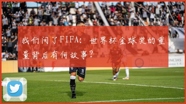 我们问了FIFA：世界杯金球奖的重量背后有何故事？