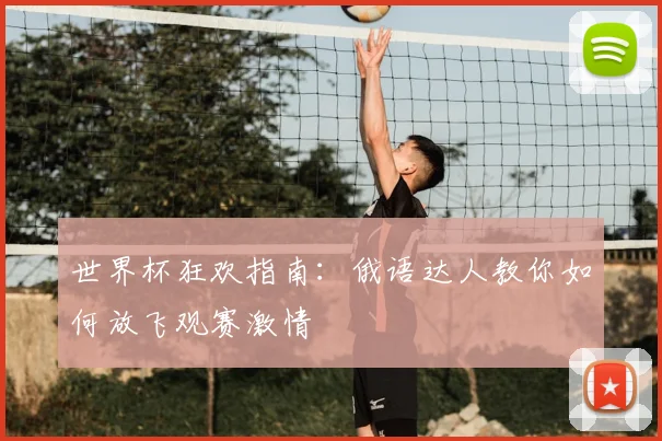 世界杯狂欢指南：俄语达人教你如何放飞观赛激情